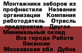 Монтажники заборов из профнастила › Название организации ­ Компания-работодатель › Отрасль предприятия ­ Другое › Минимальный оклад ­ 25 000 - Все города Работа » Вакансии   . Московская обл.,Дубна г.